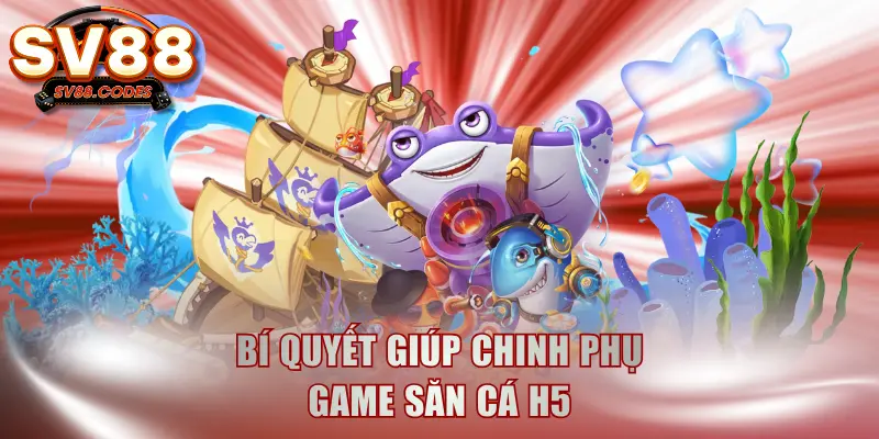 Bí quyết giúp chinh phục game săn cá H5