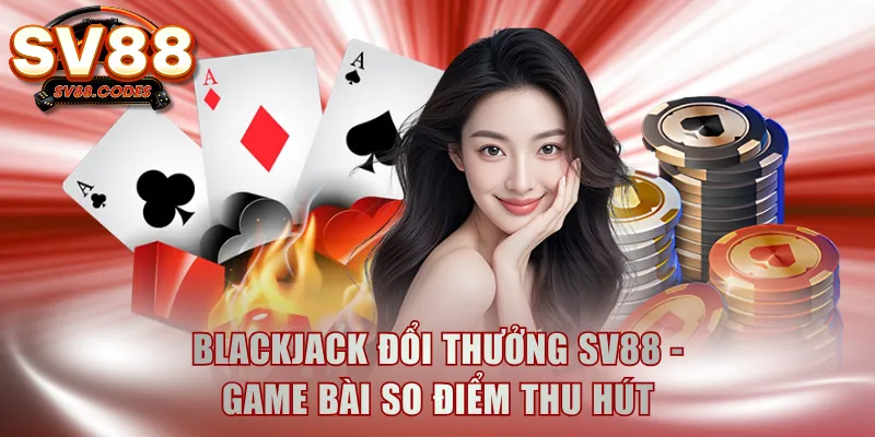 Blackjack đổi thưởng SV88