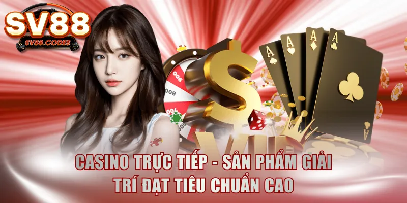 Casino trực tiếp - Sản phẩm giải trí đạt tiêu chuẩn cao