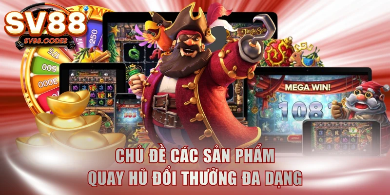 Chủ đề các sản phẩm quay hũ đổi thưởng đa dạng