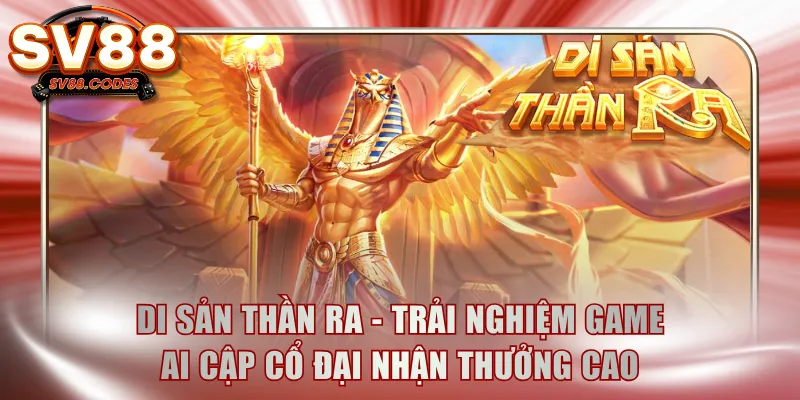 Di Sản Thần Ra - Trải nghiệm game Ai Cập cổ đại nhận thưởng cao