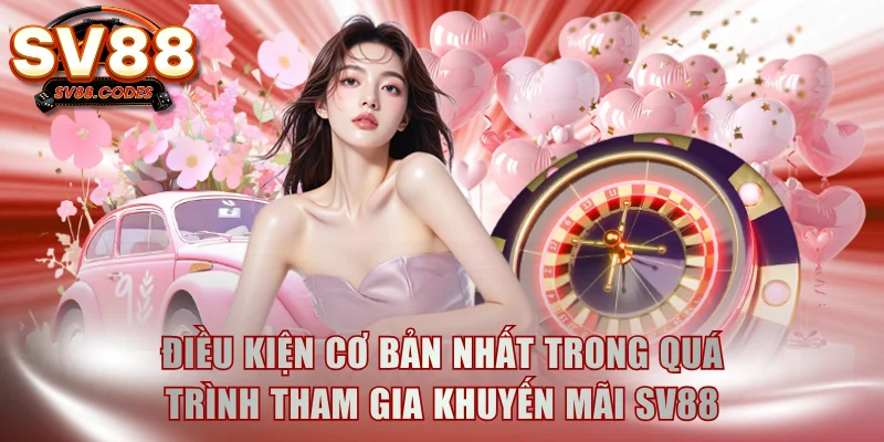 Điều kiện cơ bản nhất trong quá trình tham gia khuyến mãi SV88