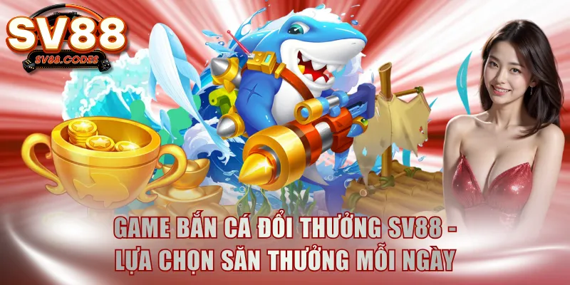 Game bắn cá đổi thưởng SV88