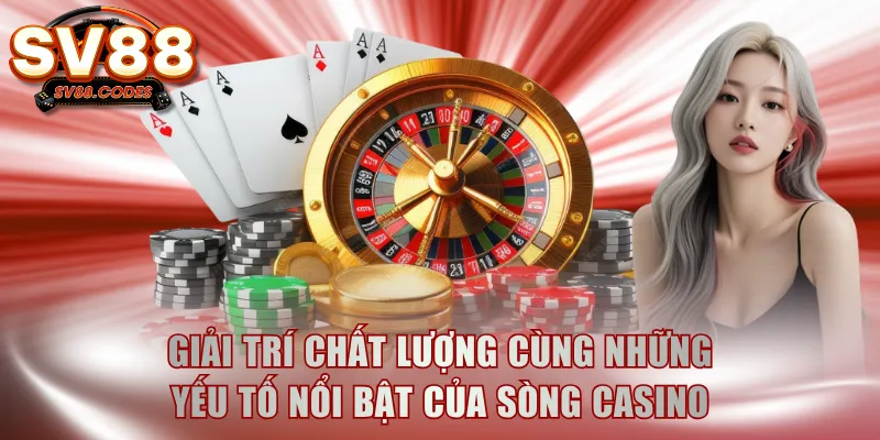 Giải trí chất lượng cùng những yếu tố nổi bật của sòng casino