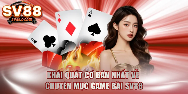 Khái quát cơ bản nhất về chuyên mục game bài SV88