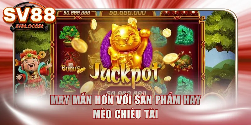 May mắn hơn với sản phẩm hay Mèo Chiêu Tài