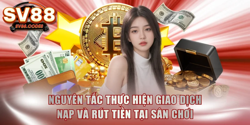 Nguyên tắc thực hiện giao dịch nạp và rút tiền tại sân chơi