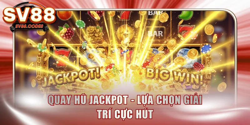 Quay hũ jackpot - Lựa chọn giải trí cực hút