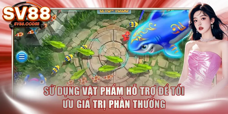 Sử dụng vật phẩm hỗ trợ để tối ưu giá trị phần thưởng
