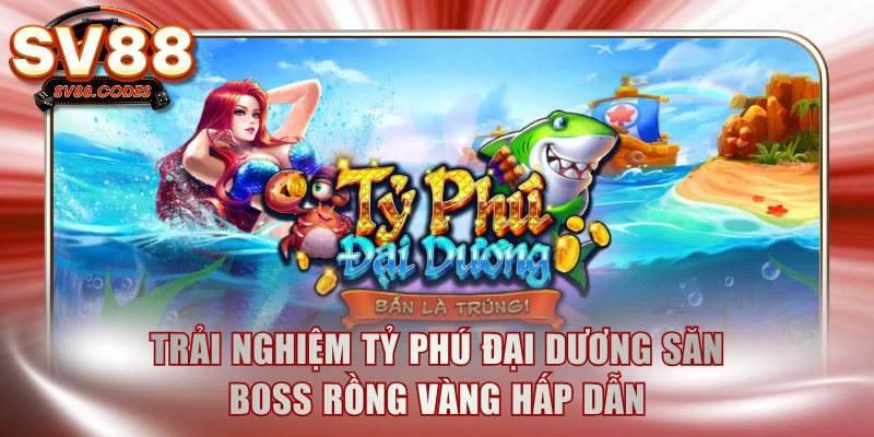 Trải nghiệm Tỷ Phú Đại Dương săn boss rồng vàng hấp dẫn