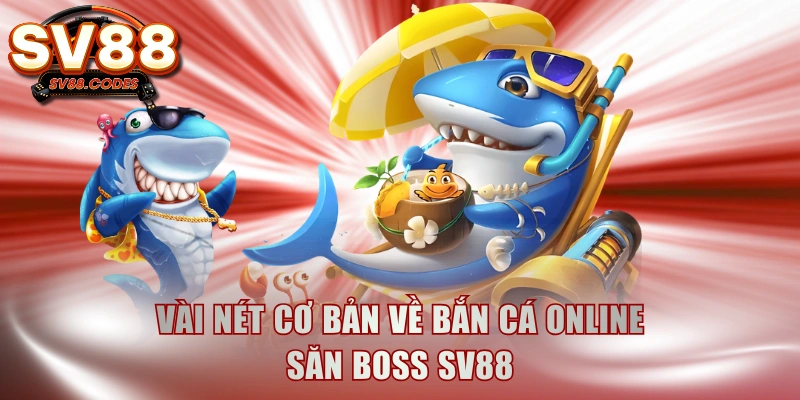 Vài nét cơ bản về bắn cá online săn boss SV88